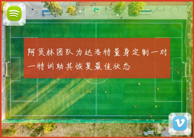 阿莫林团队为达洛特量身定制一对一特训助其恢复最佳状态