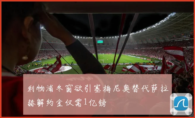 利物浦冬窗欲引塞梅尼奥替代萨拉赫解约金仅需1亿镑