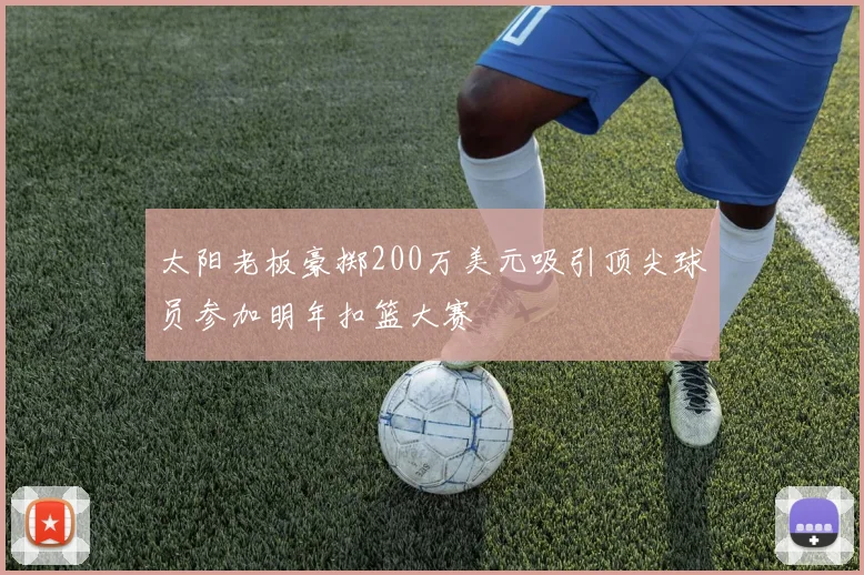 太阳老板豪掷200万美元吸引顶尖球员参加明年扣篮大赛