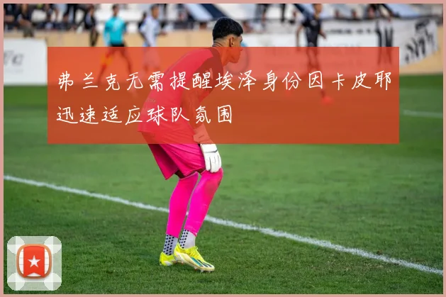 弗兰克无需提醒埃泽身份因卡皮耶迅速适应球队氛围