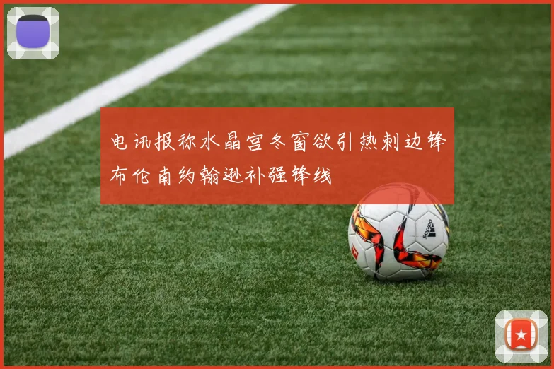 电讯报称水晶宫冬窗欲引热刺边锋布伦南约翰逊补强锋线