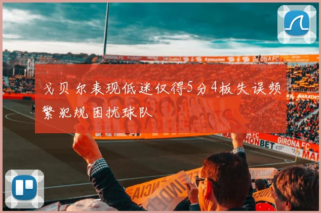 戈贝尔表现低迷仅得5分4板失误频繁犯规困扰球队