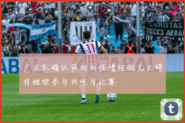 广东队确认萨姆纳伤情轻微无大碍将继续参与训练与比赛