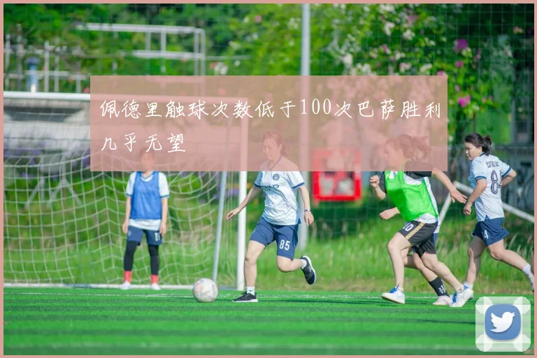 佩德里触球次数低于100次巴萨胜利几乎无望