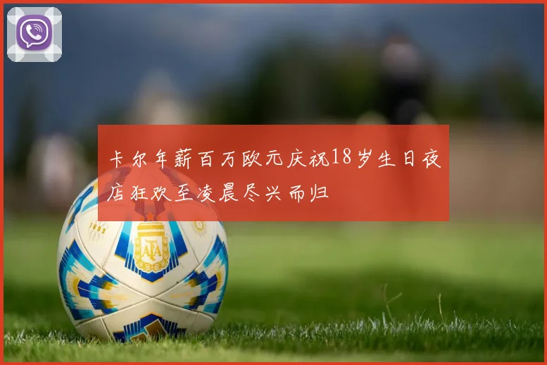 卡尔年薪百万欧元庆祝18岁生日夜店狂欢至凌晨尽兴而归
