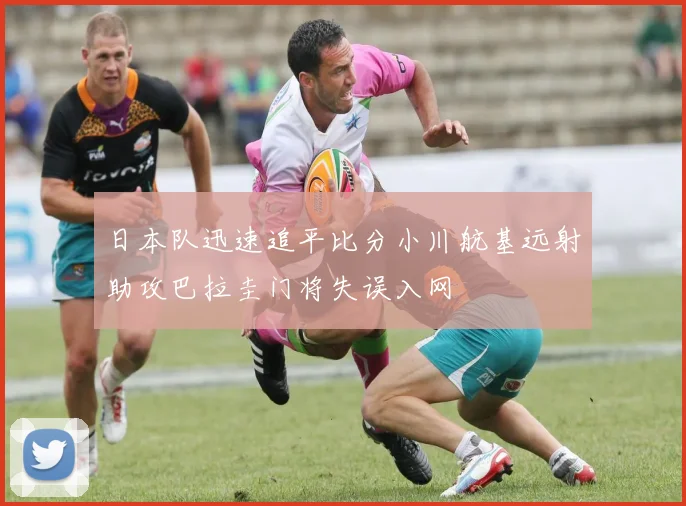 日本队迅速追平比分小川航基远射助攻巴拉圭门将失误入网