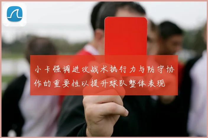 小卡强调进攻战术执行力与防守协作的重要性以提升球队整体表现