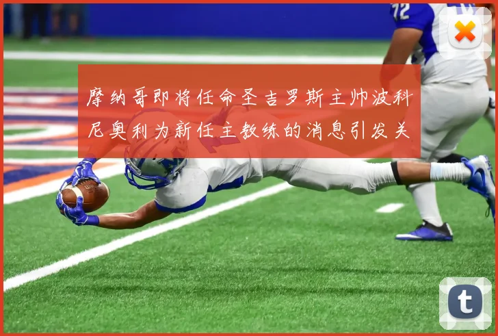 摩纳哥即将任命圣吉罗斯主帅波科尼奥利为新任主教练的消息引发关注