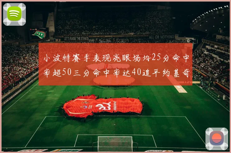小波特赛季表现亮眼场均25分命中率超50三分命中率达40追平约基奇成耀眼新星