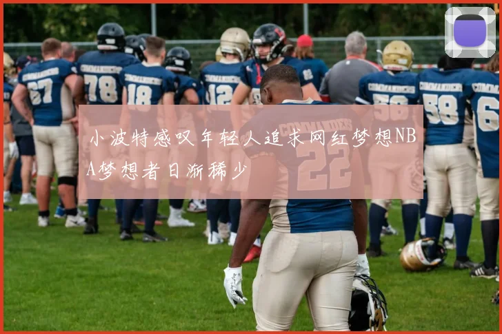 小波特感叹年轻人追求网红梦想NBA梦想者日渐稀少