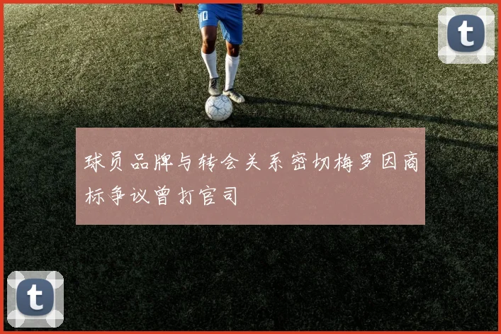 球员品牌与转会关系密切梅罗因商标争议曾打官司