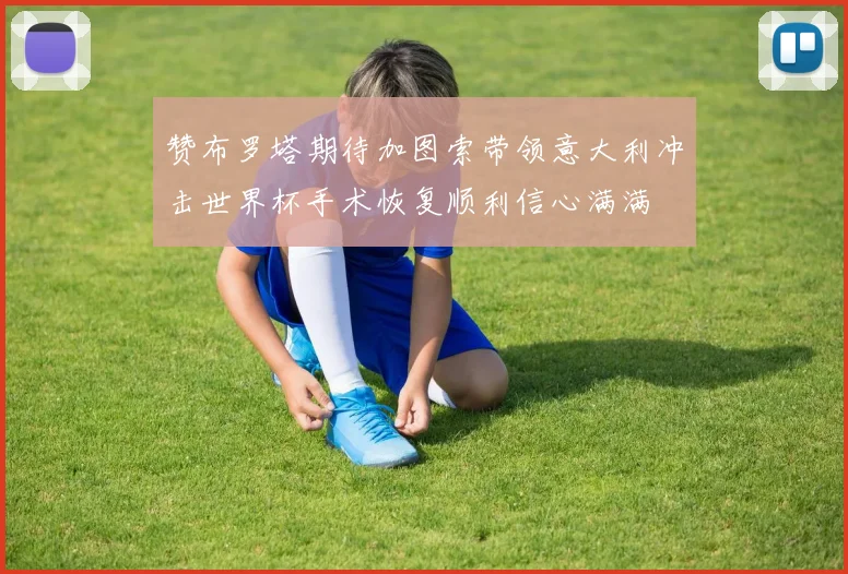赞布罗塔期待加图索带领意大利冲击世界杯手术恢复顺利信心满满