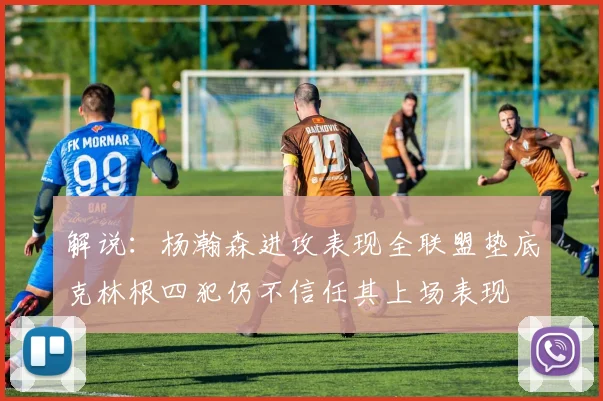 解说：杨瀚森进攻表现全联盟垫底克林根四犯仍不信任其上场表现